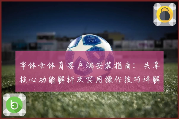 华体会体育客户端安装指南：共享核心功能解析及实用操作技巧详解