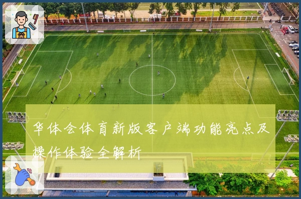 华体会体育新版客户端功能亮点及操作体验全解析