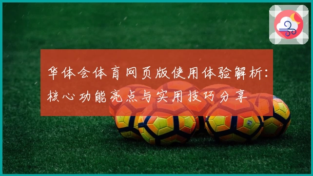 华体会体育网页版使用体验解析：核心功能亮点与实用技巧分享