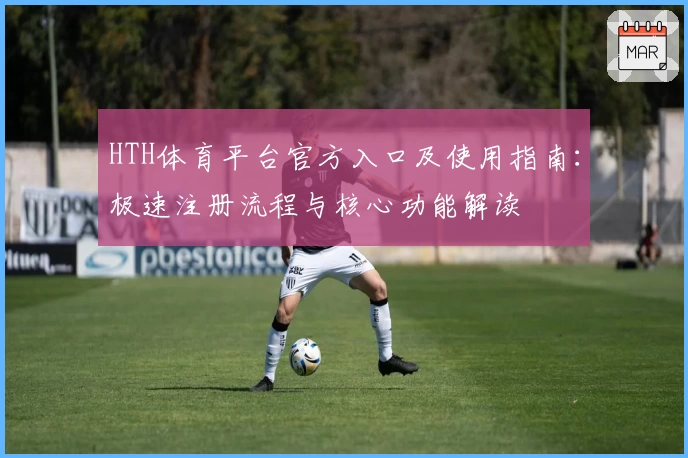 HTH体育平台官方入口及使用指南：极速注册流程与核心功能解读