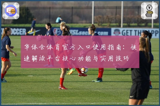 华体会体育官方入口使用指南：快速解读平台核心功能与实用技巧