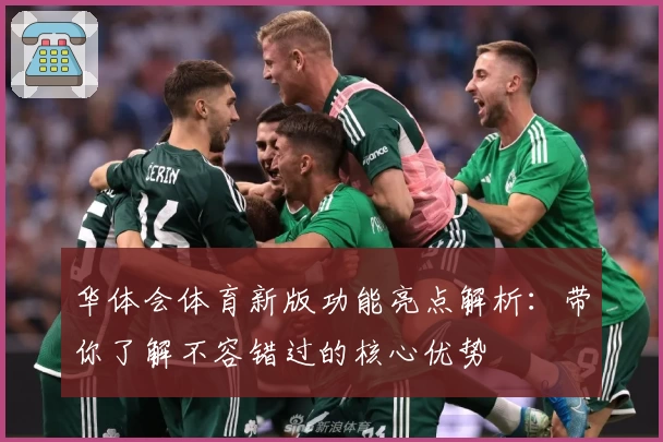 华体会体育新版功能亮点解析：带你了解不容错过的核心优势