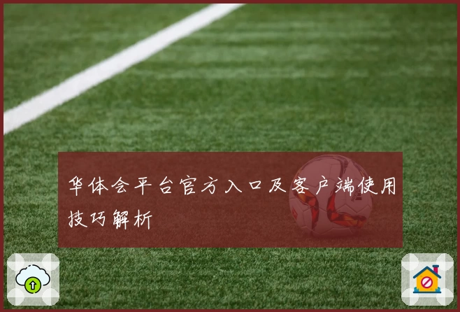 华体会平台官方入口及客户端使用技巧解析