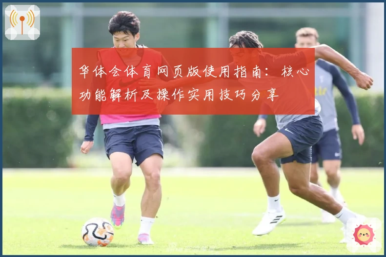 华体会体育网页版使用指南：核心功能解析及操作实用技巧分享