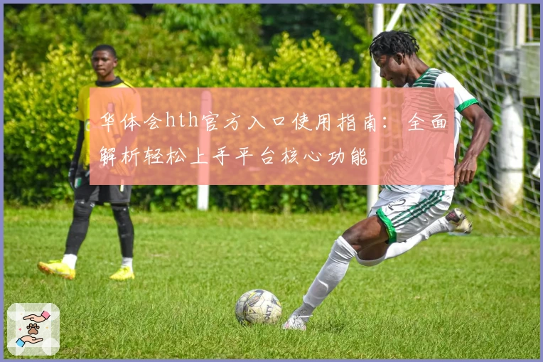 华体会hth官方入口使用指南：全面解析轻松上手平台核心功能