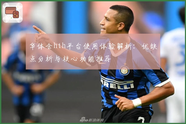 华体会hth平台使用体验解析：优缺点分析与核心功能推荐