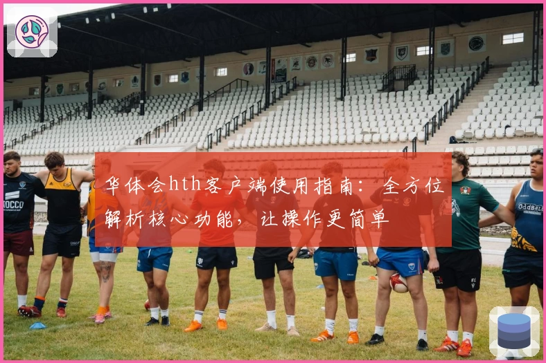 华体会hth客户端使用指南：全方位解析核心功能，让操作更简单