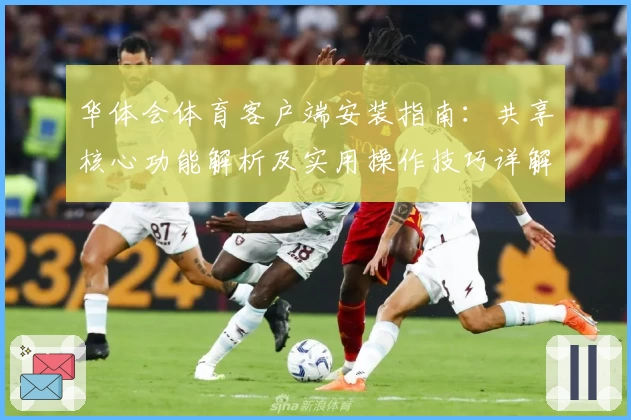 华体会体育客户端安装指南：共享核心功能解析及实用操作技巧详解