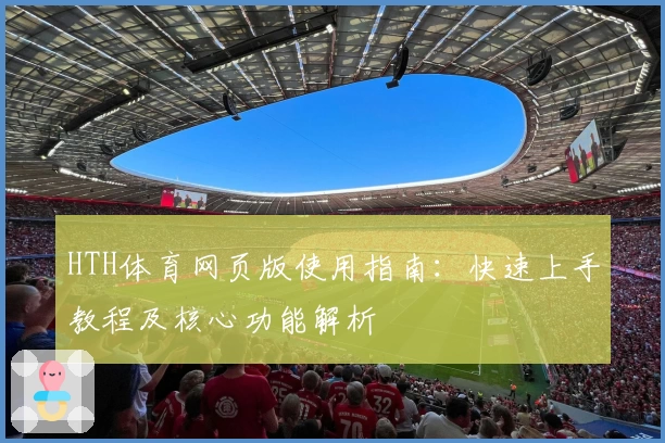 HTH体育网页版使用指南：快速上手教程及核心功能解析